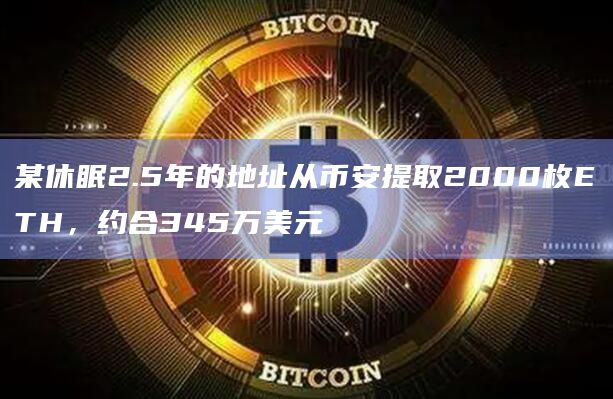 某休眠2.5年的地址从币安提取2000枚ETH,约合345万美元