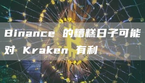 Binance 的糟糕日子可能对 Kraken 有利