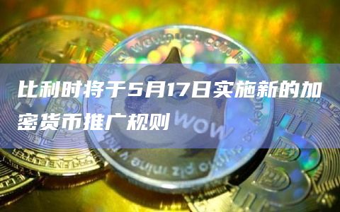 比利时将于5月17日实施新的加密货币推广规则