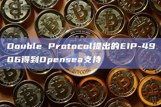Double Protocol提出的EIP-4906得到Opensea支持