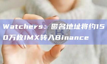 Watchers：匿名地址将约150万枚IMX转入Binance