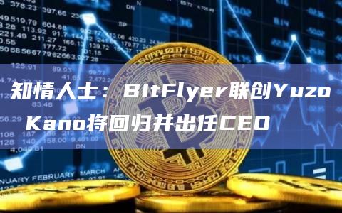 知情人士：BitFlyer联创Yuzo Kano将回归并出任CEO