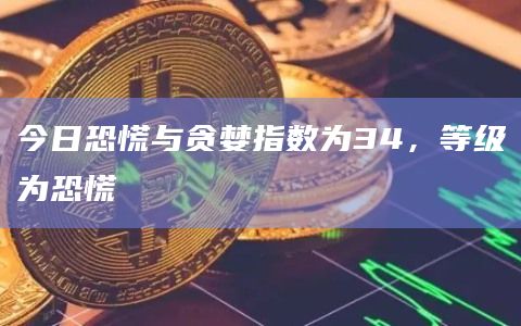 今日恐慌与贪婪指数为34，等级为恐慌