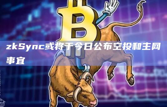zkSync或将于今日公布空投和主网事宜