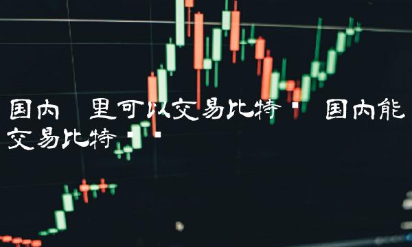 国内哪里可以交易比特币