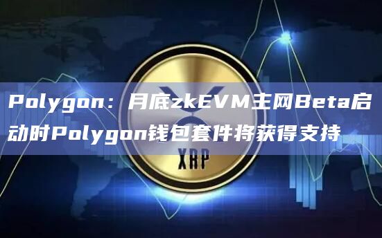 Polygon：月底zkEVM主网Beta启动时Polygon钱包套件将获得支持