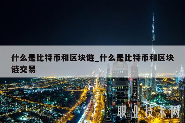 什么是比特币和区块链_什么是比特币和区块链交易