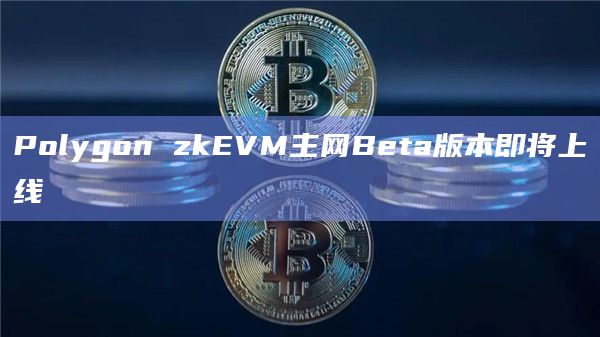 Polygon zkEVM主网Beta版本即将上线