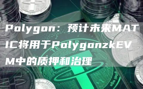 Polygon：预计未来MATIC将用于PolygonzkEVM中的质押和治理