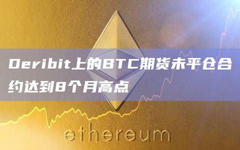 Deribit上的BTC期货未平仓合约达到8个月高点