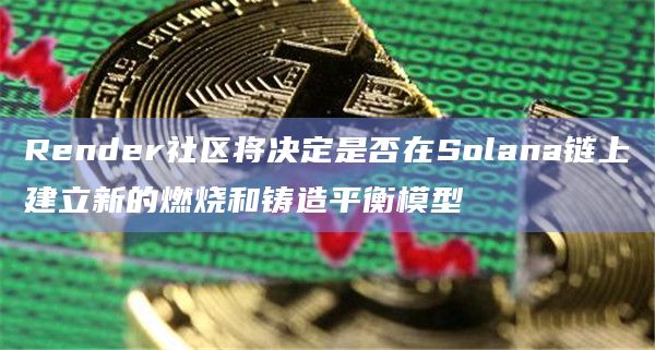 Render社区将决定是否在Solana链上建立新的燃烧和铸造平衡模型