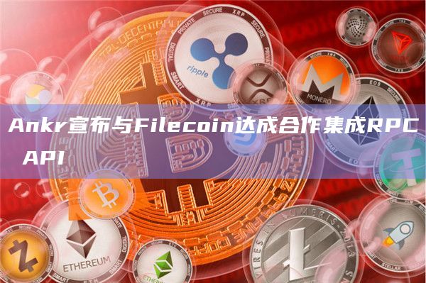 Ankr宣布与Filecoin达成合作集成RPC API