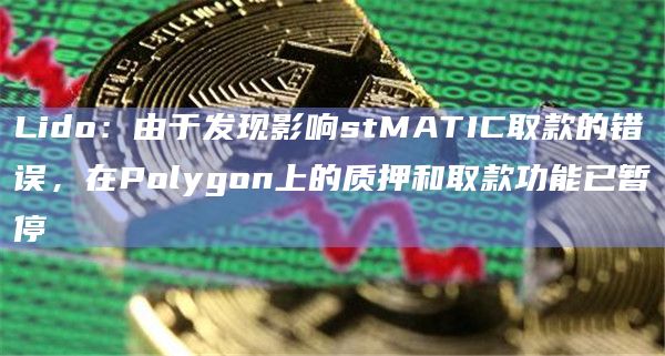 Lido：由于发现影响stMATIC取款的错误，在Polygon上的质押和取款功能已暂停