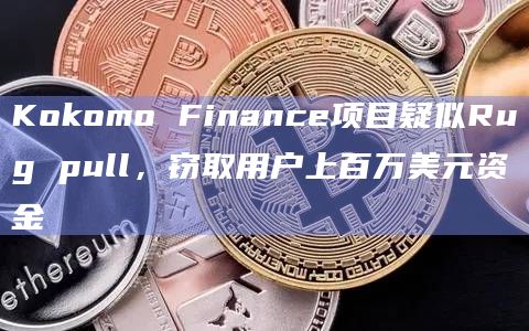 Kokomo Finance项目疑似Rug pull，窃取用户上百万美元资金