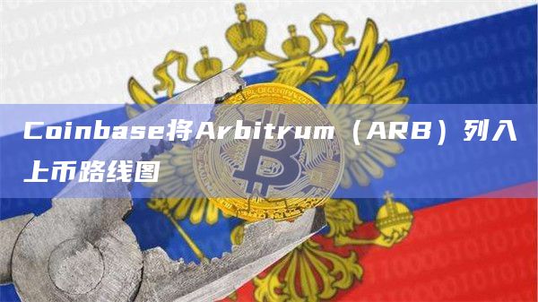Coinbase将Arbitrum（ARB）列入上币路线图