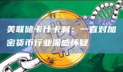 美联储卡什卡利：一直对加密货币行业深感怀疑