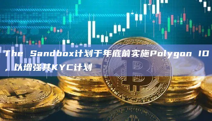 The Sandbox计划于年底前实施Polygon ID，以增强其KYC计划