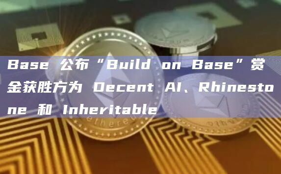 Base 公布“Build on Base”赏金获胜方为 Decent AI、Rhinestone 和 Inheritable
