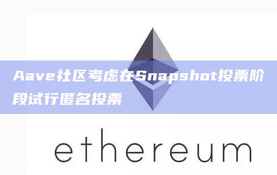 Aave社区考虑在Snapshot投票阶段试行匿名投票