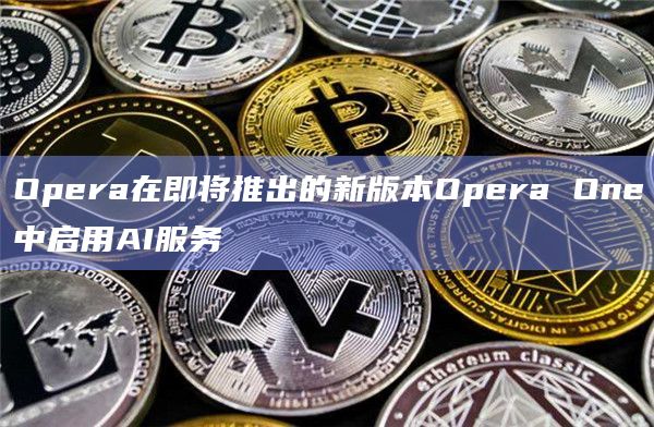 Opera在即将推出的新版本Opera One中启用AI服务