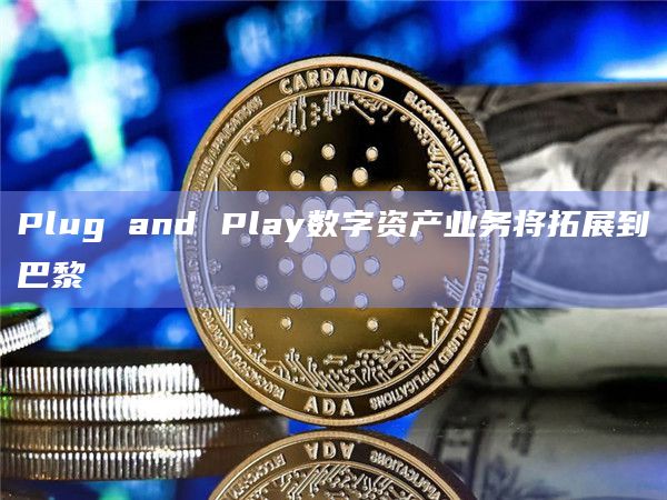 Plug and Play数字资产业务将拓展到巴黎