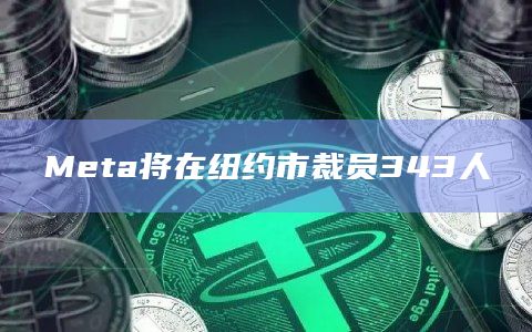 Meta将在纽约市裁员343人