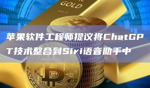 苹果软件工程师提议将ChatGPT技术整合到Siri语音助手中