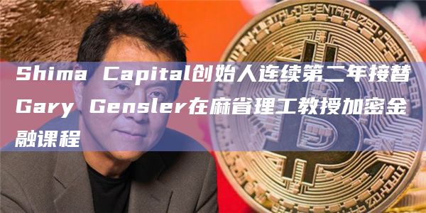 Shima Capital创始人连续第二年接替Gary Gensler在麻省理工教授加密金融课程
