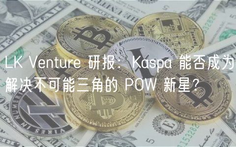 LK Venture 研报：Kaspa 能否成为解决不可能三角的 POW 新星？
