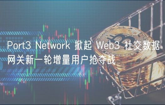 Port3 Network 掀起 Web3 社交数据网关新一轮增量用户抢夺战