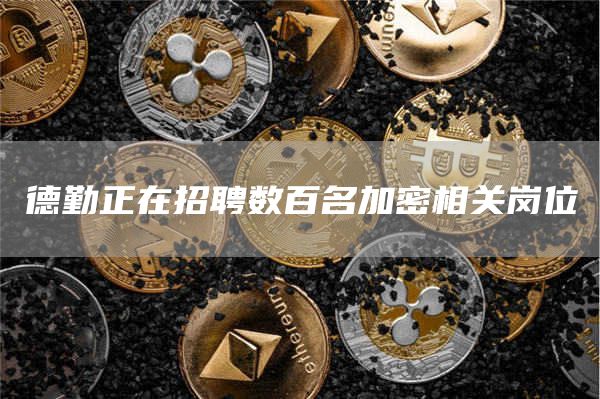 德勤正在招聘数百名加密相关岗位