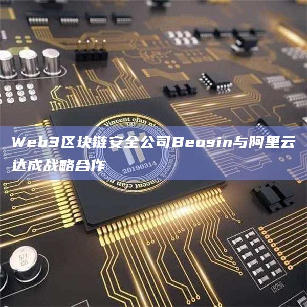Web3区块链安全公司Beosin与阿里云达成战略合作