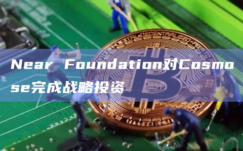 Near Foundation对Cosmose完成战略投资