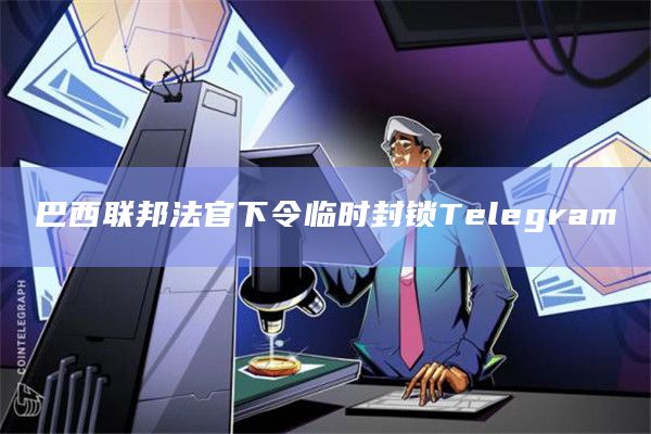 巴西联邦法官下令临时封锁Telegram