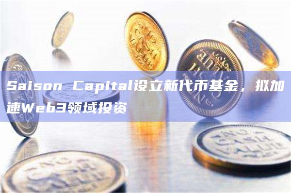 Saison Capital设立新代币基金，拟加速Web3领域投资