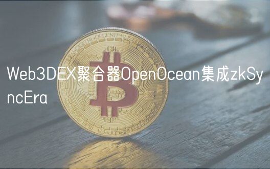 Web3DEX聚合器OpenOcean集成zkSyncEra