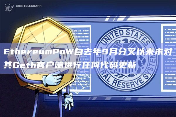 EthereumPoW自去年9月分叉以来未对其Geth客户端进行任何代码更新
