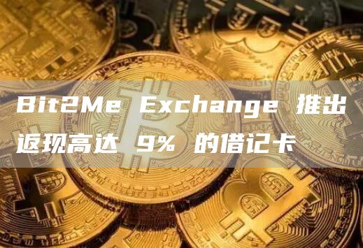 Bit2Me Exchange 推出返现高达 9% 的借记卡