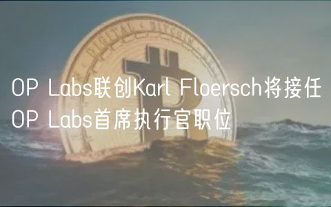 OP Labs联创Karl Floersch将接任OP Labs首席执行官职位