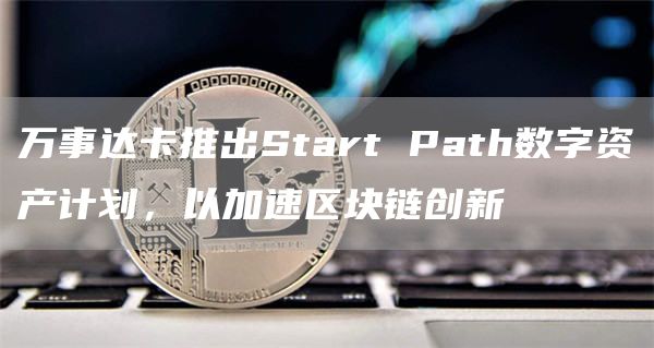 万事达卡推出Start Path数字资产计划,以加速区块链创新