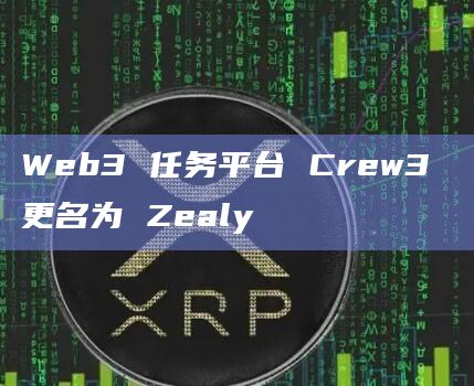 Web3 任务平台 Crew3 更名为 Zealy Web3 任务平台 Crew3 更名为 Zealy
