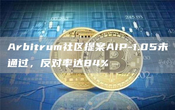 Arbitrum社区提案AIP-1.05未通过,反对率达84% Arbitrum社区提案AIP-1.05未通过,反对率达84%