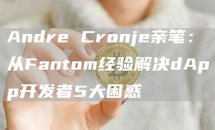 Andre Cronje亲笔：从Fantom经验解决dApp开发者5大困惑