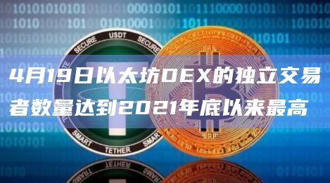 4月19日以太坊DEX的独立交易者数量达到2021年底以来最高