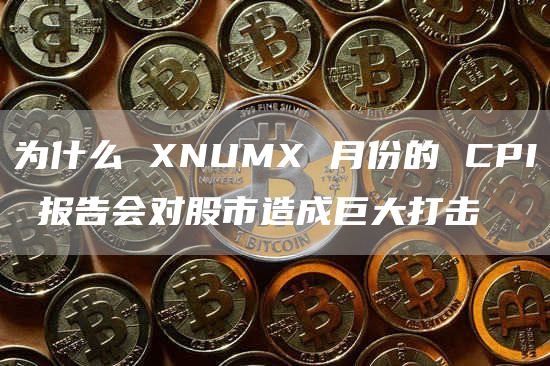 为什么 XNUMX 月份的 CPI 报告会对股市造成巨大打击