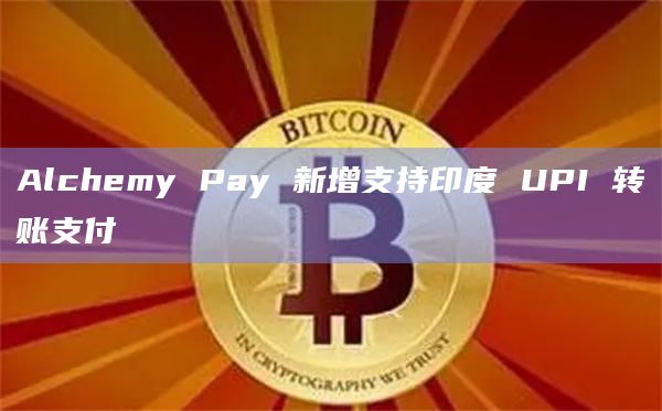 Alchemy Pay 新增支持印度 UPI 转账支付