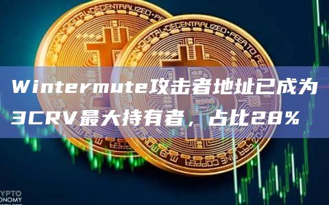 Wintermute攻击者地址已成为3CRV最大持有者,占比28% Wintermute攻击者地址已成为3CRV最大持有者,占比28%