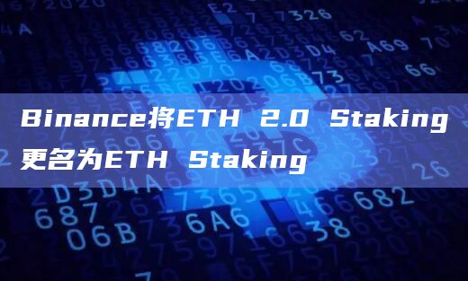 Binance将ETH 2.0 Staking更名为ETH Staking