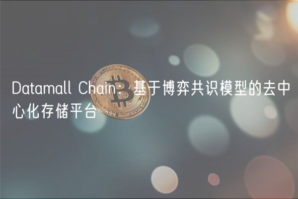 Datamall Chain:基于博弈共识模型的去中心化存储平台