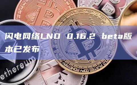 闪电网络LND 0.16.2 beta版本已发布